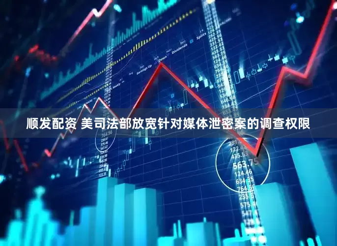 顺发配资 美司法部放宽针对媒体泄密案的调查权限
