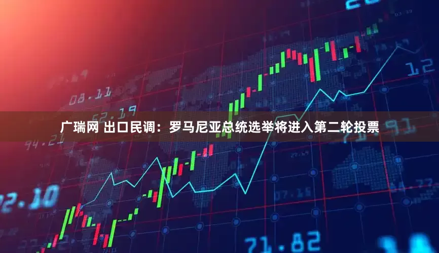 广瑞网 出口民调：罗马尼亚总统选举将进入第二轮投票