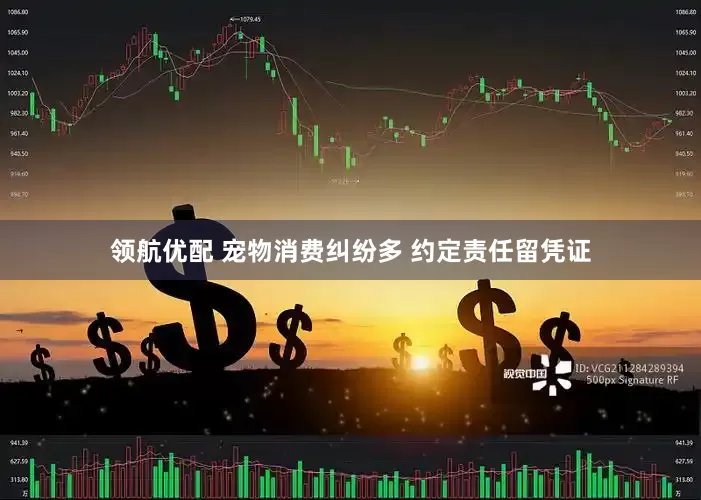领航优配 宠物消费纠纷多 约定责任留凭证