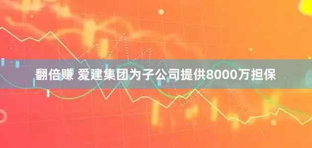 翻倍赚 爱建集团为子公司提供8000万担保