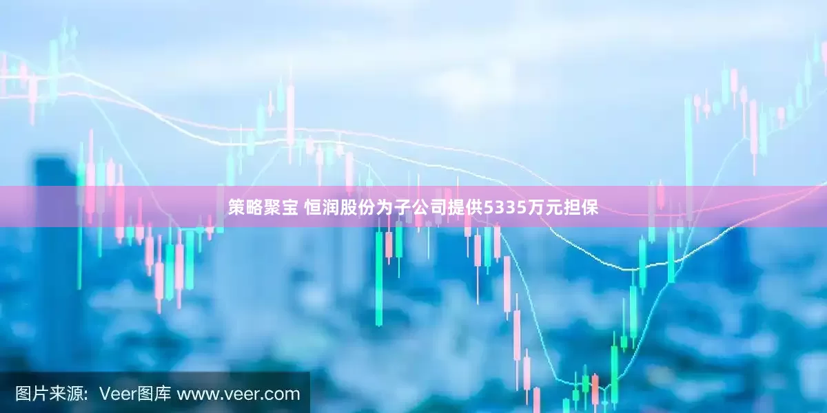 策略聚宝 恒润股份为子公司提供5335万元担保