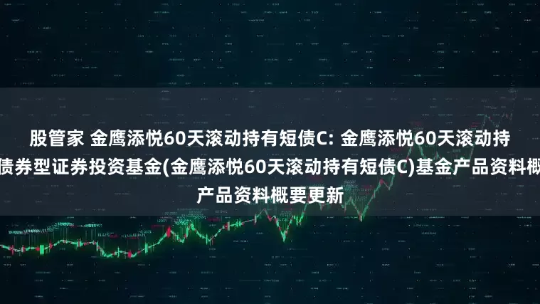 股管家 金鹰添悦60天滚动持有短债C: 金鹰添悦60天滚动持有短债债券型证券投资基金(金鹰添悦60天滚动持有短债C)基金产品资料概要更新