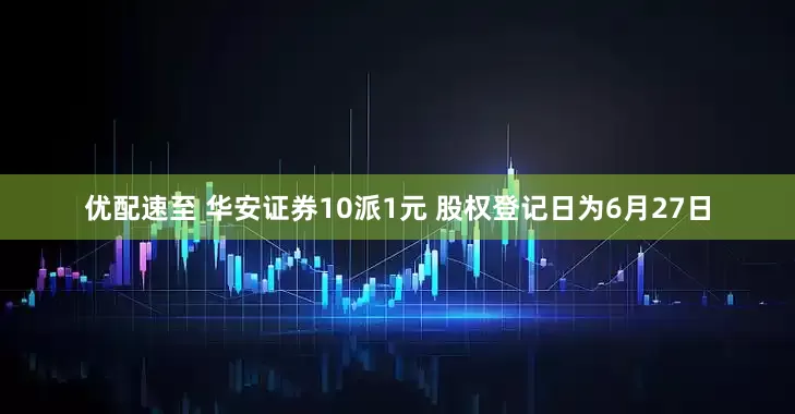 优配速至 华安证券10派1元 股权登记日为6月27日