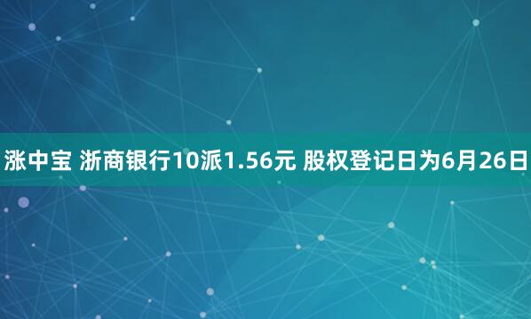涨中宝 浙商银行10派1.56元 股权登记日为6月26日