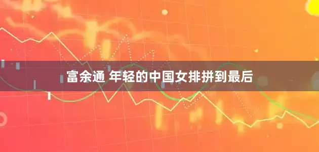富余通 年轻的中国女排拼到最后