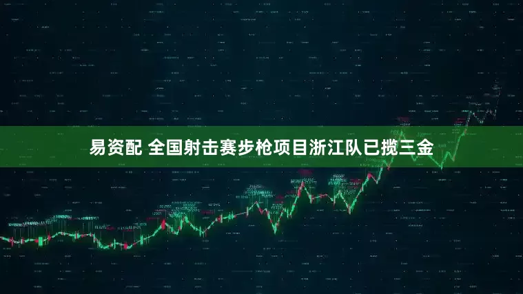 易资配 全国射击赛步枪项目浙江队已揽三金