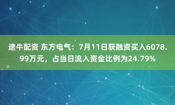 速牛配资 东方电气：7月11日获融资买入6078.99万元，占当日流入资金比例为24.79%