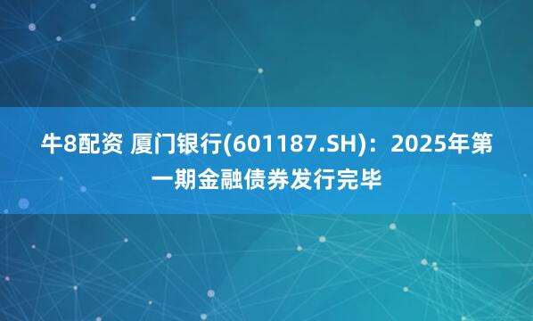 牛8配资 厦门银行(601187.SH)：2025年第一期金融债券发行完毕