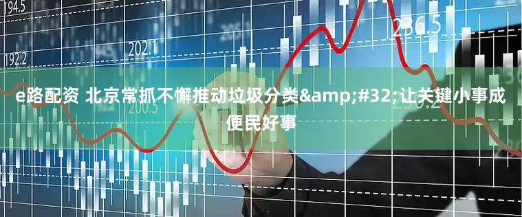 e路配资 北京常抓不懈推动垃圾分类&#32;让关键小事成便民好事