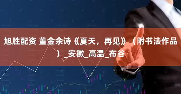 旭胜配资 董金余诗《夏天，再见》（附书法作品）_安徽_高温_布谷