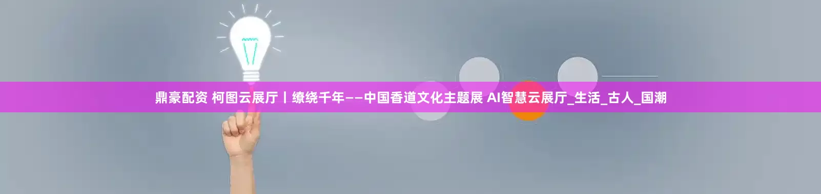 鼎豪配资 柯图云展厅丨缭绕千年——中国香道文化主题展 AI智慧云展厅_生活_古人_国潮