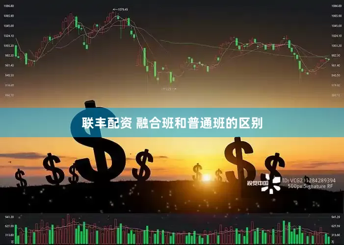 联丰配资 融合班和普通班的区别