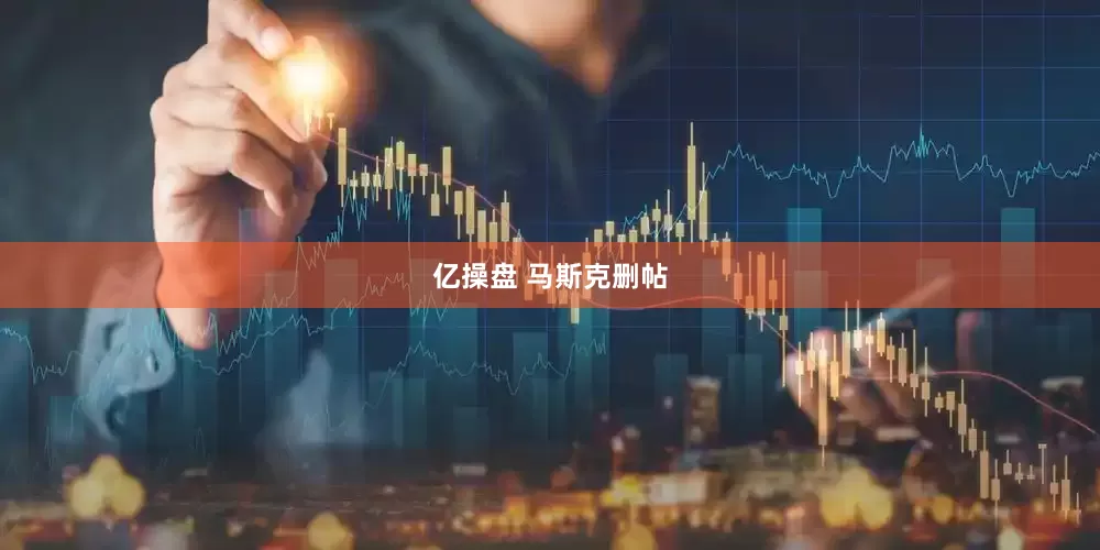 亿操盘 马斯克删帖
