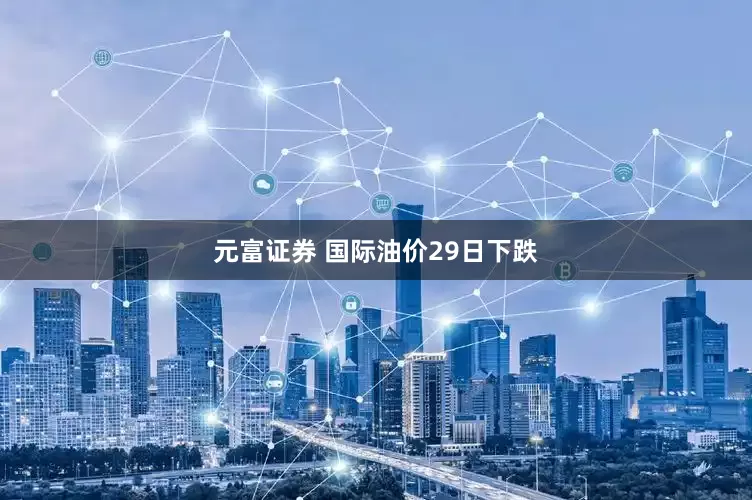 元富证券 国际油价29日下跌