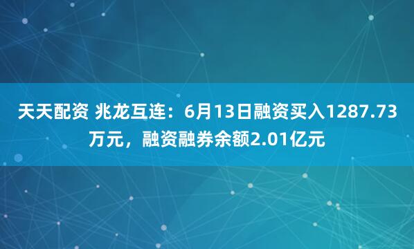 天天配资 兆龙互连：6月13日融资买入1287.73万元，融资融券余额2.01亿元