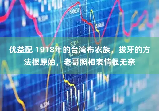 优益配 1918年的台湾布农族，拔牙的方法很原始，老哥照相表情很无奈