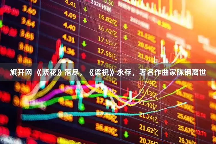 旗开网 《繁花》落尽，《梁祝》永存，著名作曲家陈钢离世